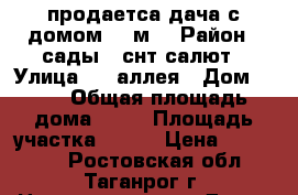 продаетса дача с домом 50 м2 › Район ­ сады 1 снт салют › Улица ­ 1 аллея › Дом ­ 13 › Общая площадь дома ­ 50 › Площадь участка ­ 600 › Цена ­ 650 000 - Ростовская обл., Таганрог г. Недвижимость » Дома, коттеджи, дачи продажа   